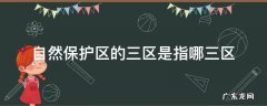 自然保护区的三区是指哪三区 自然保护区的三区是指哪三区核心区