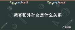 姥爷与外孙女什么关系 姥爷和外孙女是什么关系