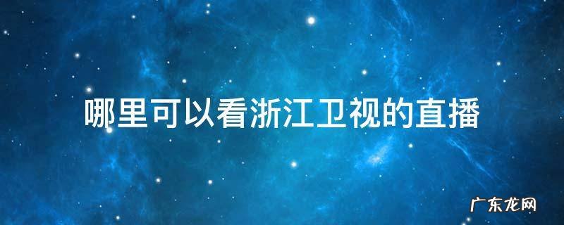 哪里可以看浙江卫视的直播 哪儿可以看浙江卫视直播