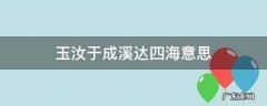 玉汝于成溪达四海是玉溪的什么 玉汝于成溪达四海意思