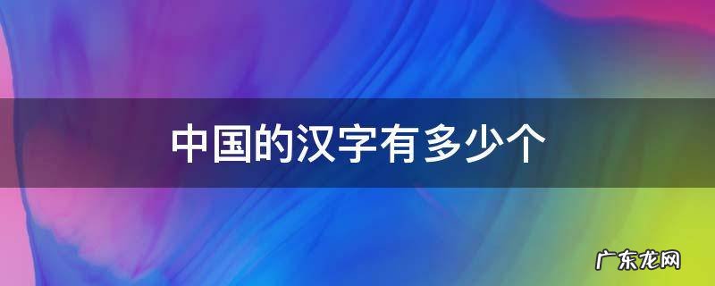中国的汉字有多少个 中国的汉字有多少个多音字