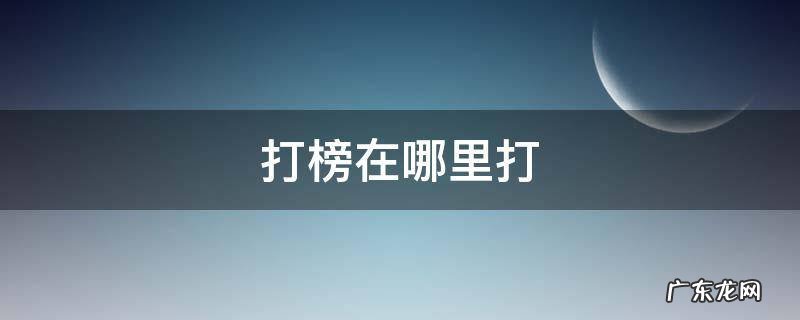 打榜在哪里打榜 打榜在哪里打