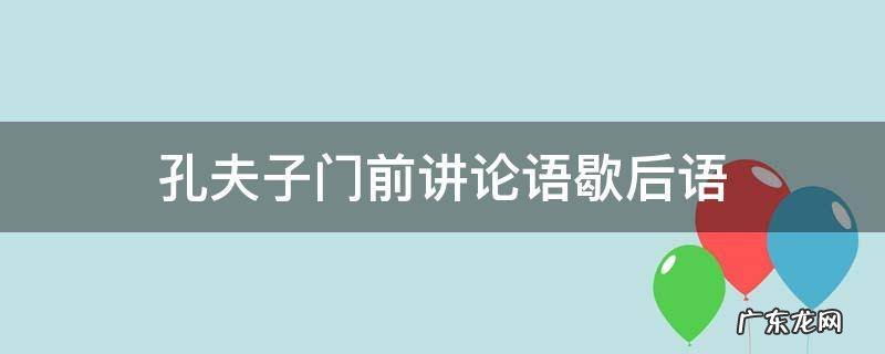 孔夫子门前讲论语歇后语 孔夫子门前讲论语歇后语答案