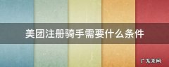 怎样在美团注册骑手 美团注册骑手需要什么条件