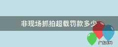 非现场抓拍超载怎么查询 非现场抓拍超载罚款多少