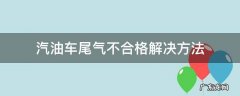 汽油车尾气不合格解决方法 汽油车尾气不合格怎么解决