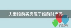 婚前买房算夫妻财产吗 夫妻婚前买房属于婚前财产吗