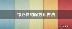 绿豆糕的做法及配方 绿豆糕的配方和做法