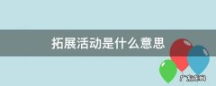 拓展活动是什么意思 什么叫拓展活动