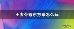 王者荣耀东方曜怎么玩 王者荣耀东方曜怎么玩连招大全
