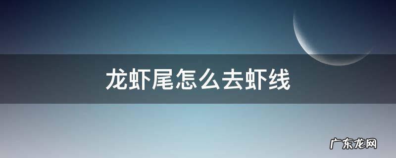 冷冻龙虾尾怎么去虾线 龙虾尾怎么去虾线