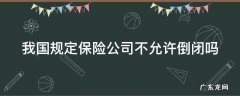 国家有法律规定保险公司不可以倒闭吗 我国规定保险公司不允许倒闭吗