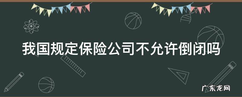 国家有法律规定保险公司不可以倒闭吗 我国规定保险公司不允许倒闭吗