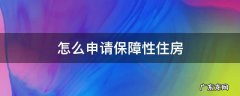 怎么申请保障性住房申请书 怎么申请保障性住房