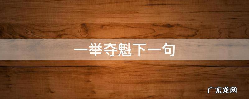 一举夺魁下一句 一举夺魁下一句,是谁说的