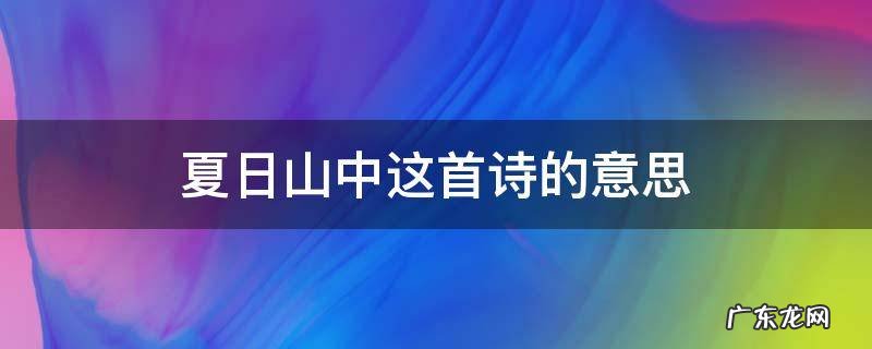 夏日山中这首诗的诗意 夏日山中这首诗的意思