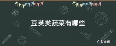 豆荚类蔬菜有哪些 豆荚类蔬菜有哪些种类