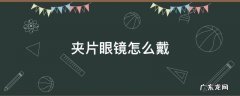 近视眼镜夹片怎么用 夹片眼镜怎么戴