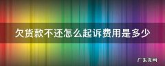 欠货款不还钱怎么启动法律程序 欠货款不还怎么起诉费用是多少