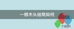 一根木头结局什么意思 一根木头结局如何