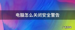 电脑的安全警告怎么关闭 电脑怎么关闭安全警告