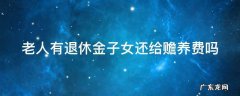 老人有退休金子女还给赡养费吗 老人有退休金子女还给赡养费吗合法吗