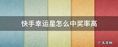 快手幸运星怎么中奖率高 快手幸运星怎样中奖率高