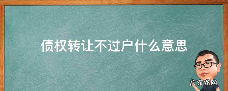 债权转让不过户是什么意思 债权转让不过户什么意思