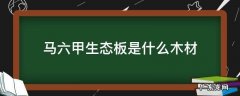 马六甲生态板是什么材质 马六甲生态板是什么木材