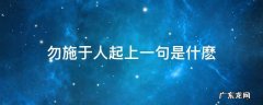 勿施于人的上一句的上一句是什么 勿施于人起上一句是什麽