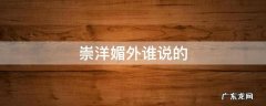 是崇洋媚外还是媚洋崇外 崇洋媚外谁说的