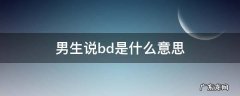 谈bd是啥意思 男生说bd是什么意思