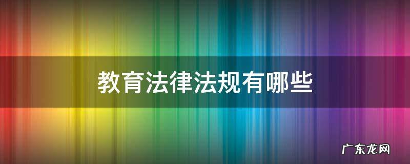 教育法律法规有哪些内容 教育法律法规有哪些