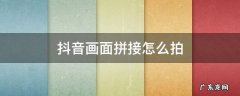 抖音画面拼接怎么弄 抖音画面拼接怎么拍