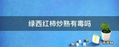 西红柿不炒熟有毒吗 绿西红柿炒熟有毒吗