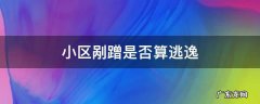 小区内部道路剐蹭算逃逸吗 小区剐蹭是否算逃逸