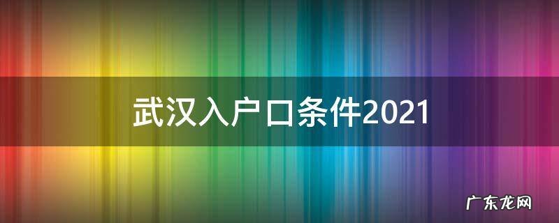武汉入户口条件2021 武汉入户口条件2021最新