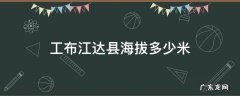 工布江达县海拔多少米 工布江达县海拔多少米高西藏