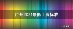 广州2021最低工资标准 广州2021最低工资标准上调