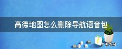 高德地图怎么删除导航语音包 怎样删除高德导航语音包