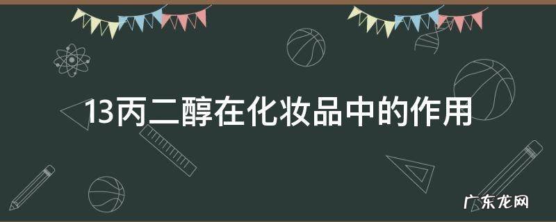 1.3丙二醇在化妆品中的作用 1.3丙二醇在化妆品中的作用与功效