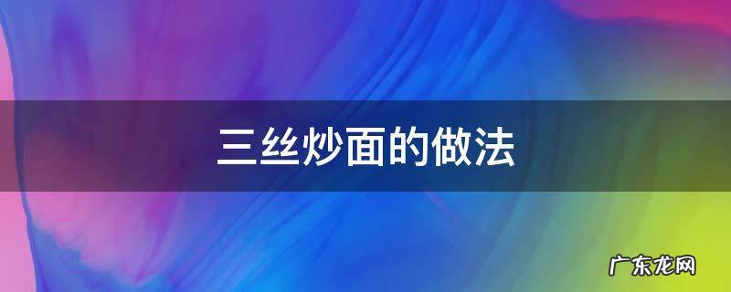 三丝炒面的做法 三丝炒面的做法窍门