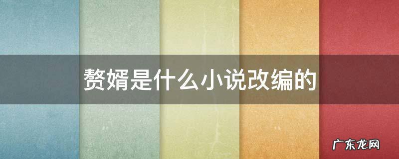 赘婿是什么小说改编的 赘婿是哪本小说改编的