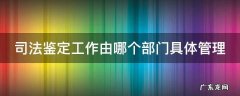 司法鉴定工作由哪个部门具体管理