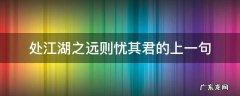 处江湖之远则忧其君的上一句 处江湖之远则忧其君的上一句是什么