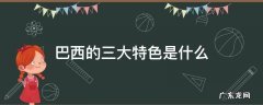 巴西的三大特色是什么 巴西文化的三大特色是什么