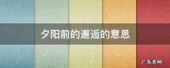 夕阳前的邂逅的意思 邂逅黄昏的意思