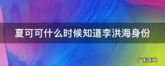 夏可可什么时候知道李洪海身份