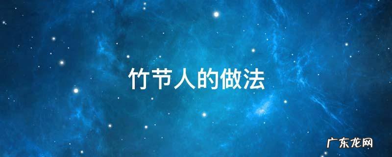 竹节人的做法 竹节人的做法步骤文字