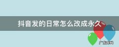 抖音发日常一天可见怎么改永久 抖音发的日常怎么改成永久